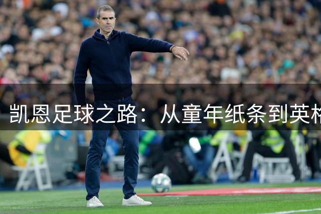凯恩足球之路：从童年纸条到英格兰队长的成长故事