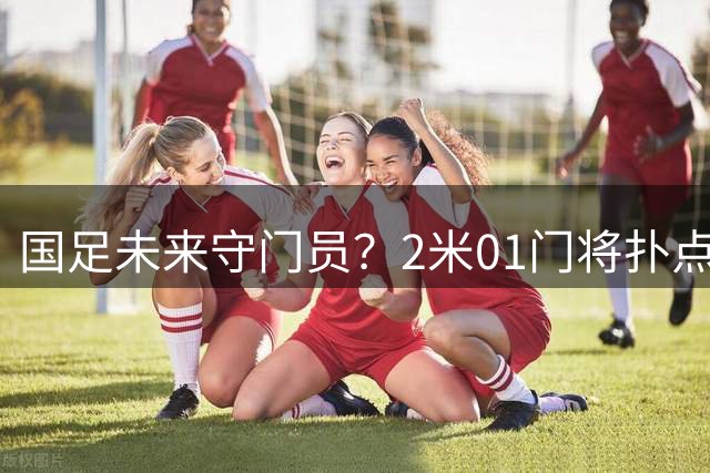国足未来守门员？2米01门将扑点 8次救球 终结泰山连续15轮失球尴尬