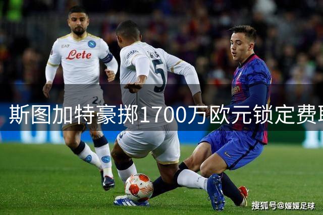 斯图加特豪掷1700万欧元锁定费耶诺德新星莱奥-绍尔