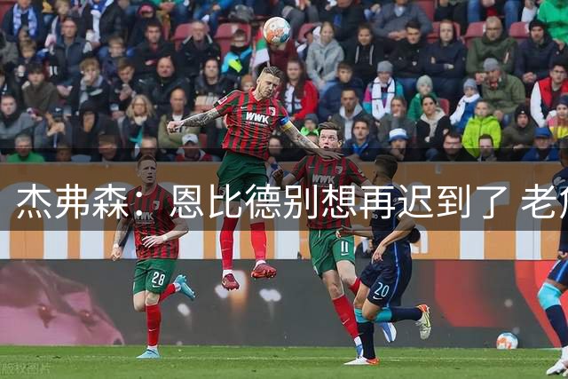 杰弗森：恩比德别想再迟到了 老詹在骑士时不允许大巴车等任何人