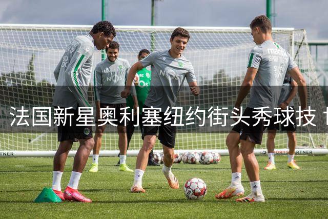 法国新星奥利塞纽约街头秀球技 世界杯后延续足球热情