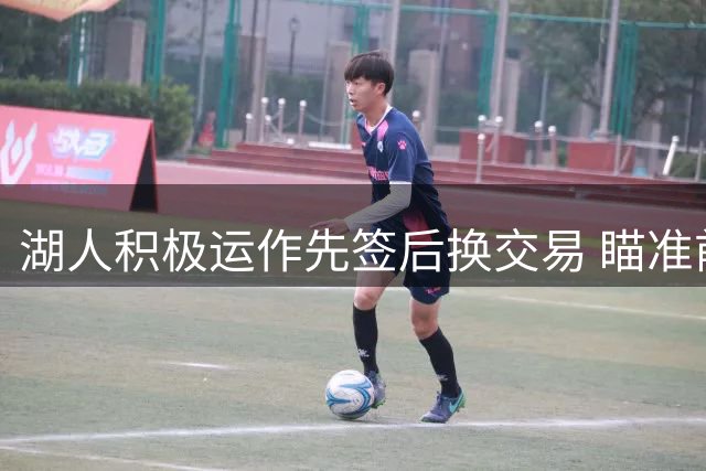 湖人积极运作先签后换交易 瞄准前勇士悍将填补大前空缺