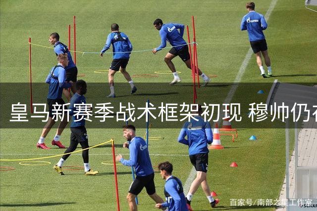皇马新赛季战术框架初现 穆帅仍在调试中场组合