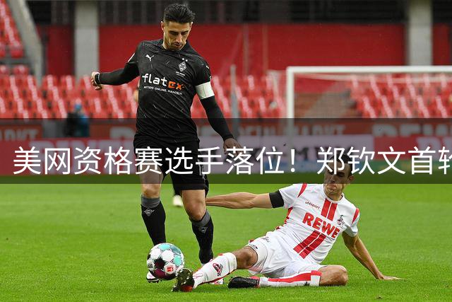 美网资格赛选手落位！郑钦文首轮迎硬仗，对决10后大满贯第一人