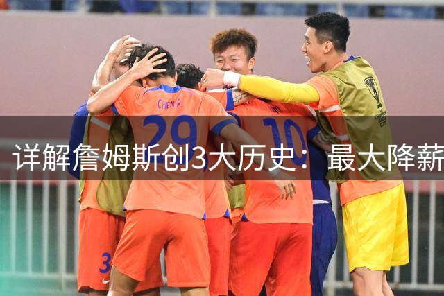详解詹姆斯创3大历史：最大降薪+首次两FMVP加盟 冲不同4队夺冠神迹