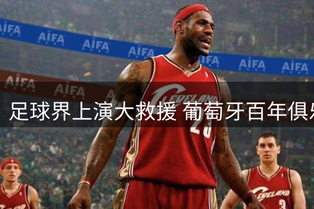 足球界上演大救援 葡萄牙百年俱乐部绝处逢生