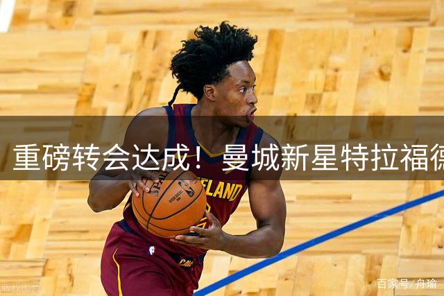 重磅转会达成！曼城新星特拉福德即将加盟利兹联