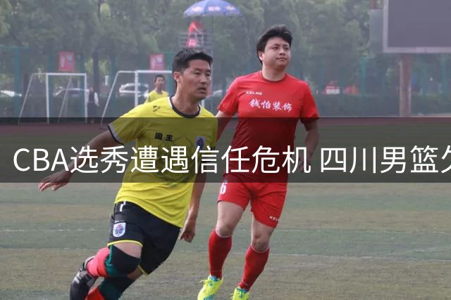CBA选秀遭遇信任危机 四川男篮欠薪风波恐引发连锁反应